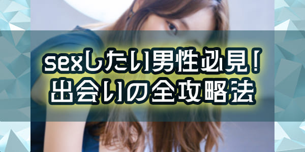 sexしたい男性必見！出会いの全攻略法